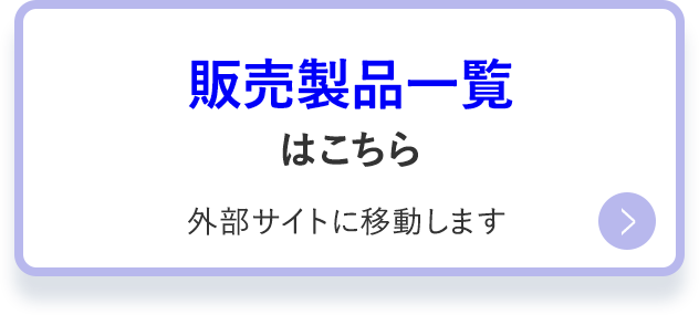 販売製品一覧はこちら　外部サイトに移動します